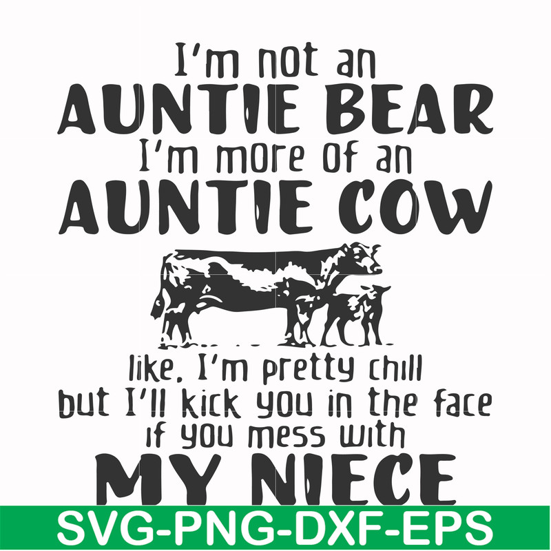 FN000360-I'm not an auntie bear I'm more of an auntie cow like I'm pretty chill but I'll kick you in the face if you mess with my niece svg, png, dxf, eps file