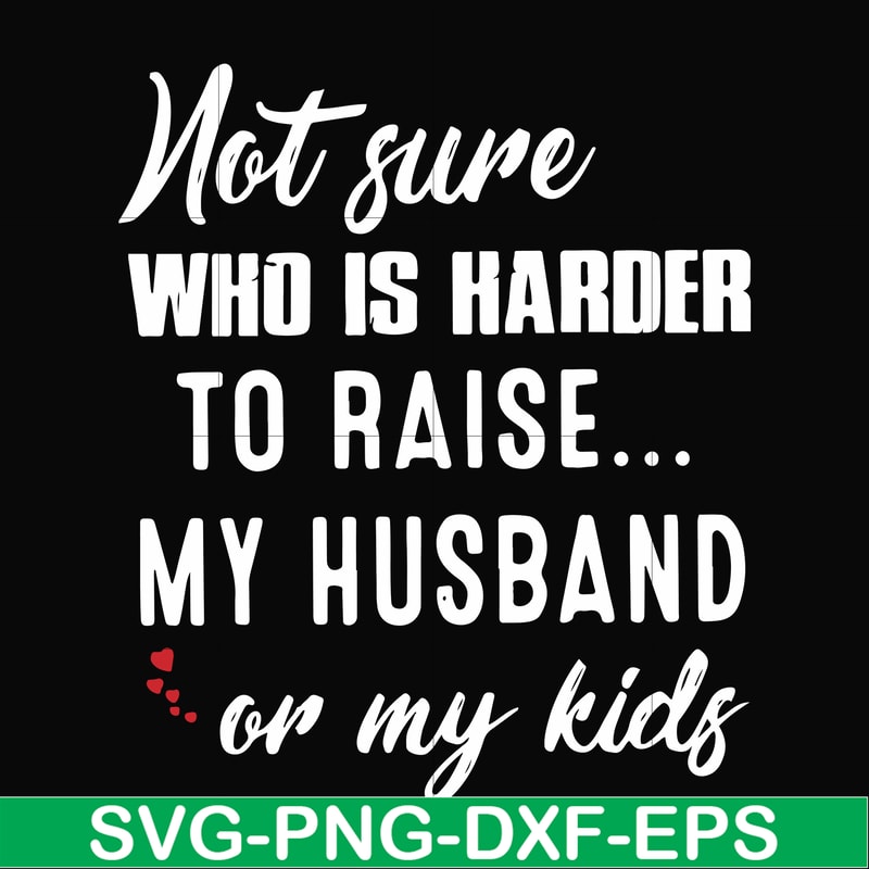 FN000381-Not sure who is harder to raise my husband or my kids svg, png, dxf, eps file FN000381.jpg