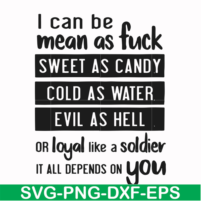 FN000425-I can be mean as fuck sweet as candy cold as water evil as hell or loyal like a soldier it all depends on you svg, png, dxf, eps file FN000425.jpg