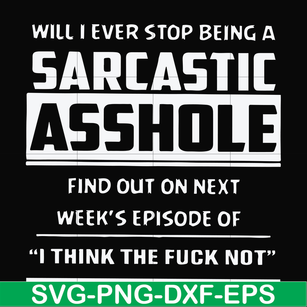 FN000465-Will I ever stop being a sarcastic asshole find out on next week's episode of I think the fuck not svg, png, dxf, eps file FN000465.jpg