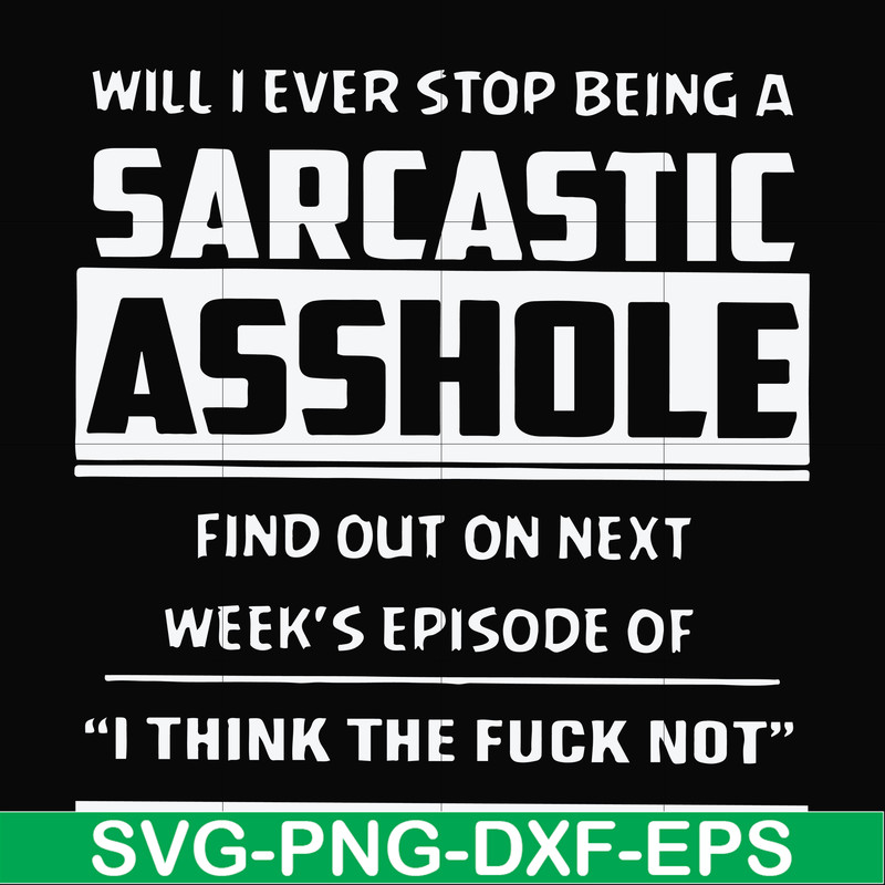 FN000465-Will I ever stop being a sarcastic asshole find out on next week's episode of I think the fuck not svg, png, dxf, eps file FN000465.jpg