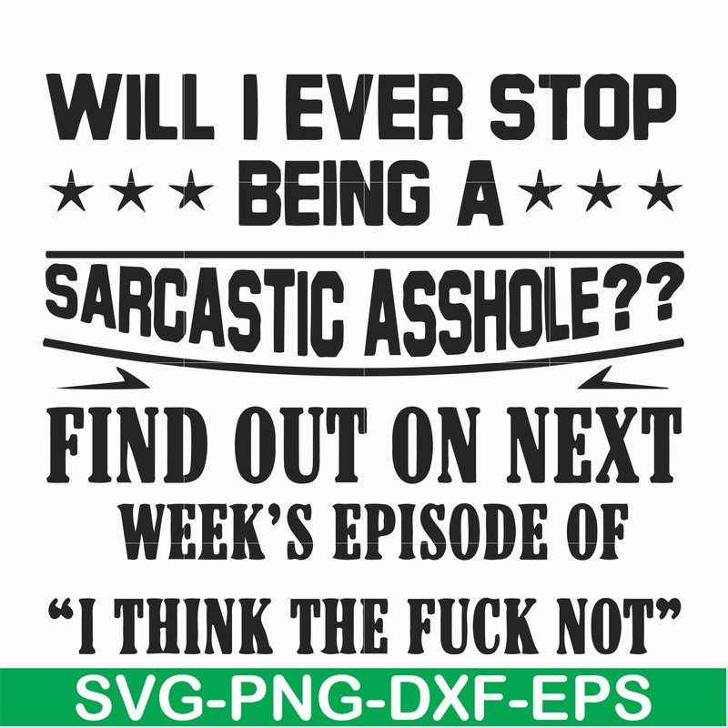 FN000466-Will I ever stop being a sarcastic asshole find out on next week's episode of I think the fuck not svg, png, dxf, eps file FN000466.jpg