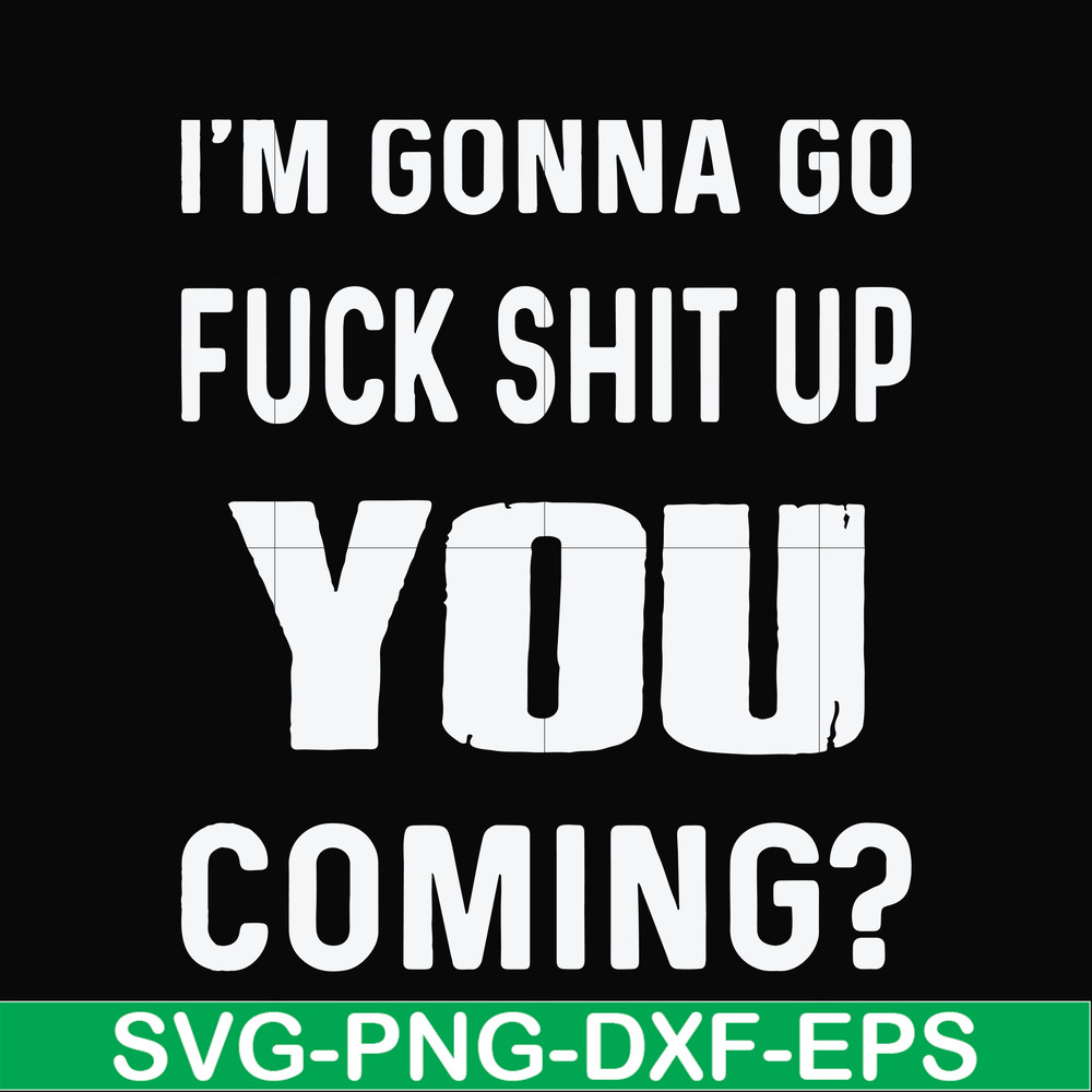 FN000469-I'm gonna go fuck shit up you coming svg, png, dxf, eps file FN000469.jpg