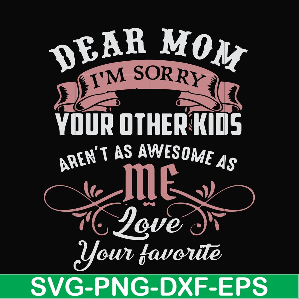 FN000632-Dear Mom I'm sorry your other kids aren't as awesome as me Love your favorite svg, png, dxf, eps file FN000632.jpg