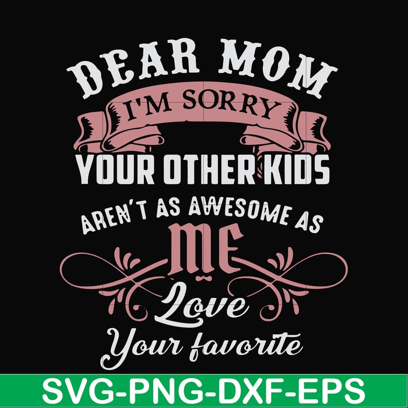 FN000632-Dear Mom I'm sorry your other kids aren't as awesome as me Love your favorite svg, png, dxf, eps file FN000632.jpg