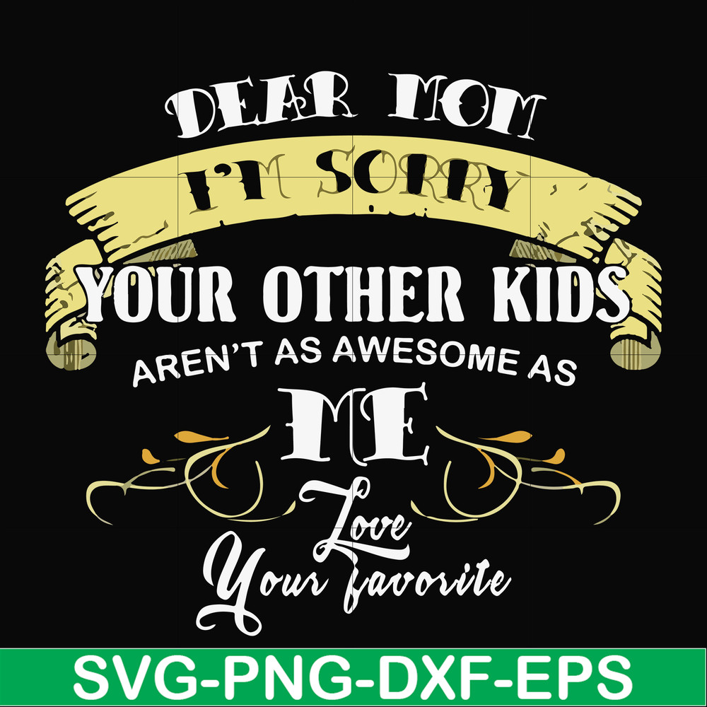 FN000633-Dear Mom I'm sorry your other kids aren't as awesome as me Love your favorite svg, png, dxf, eps file FN000633.jpg