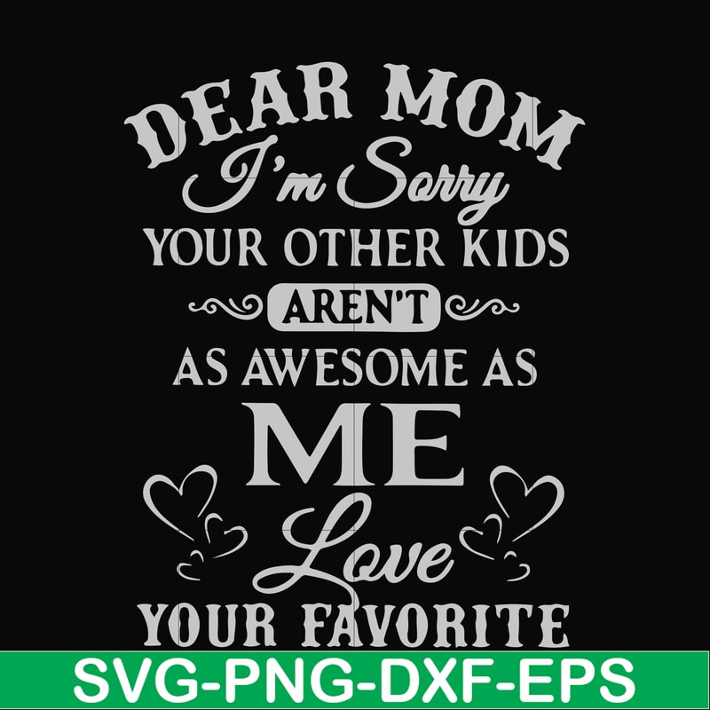 FN000634-Dear Mom I'm sorry your other kids aren't as awesome as me Love your favorite svg, png, dxf, eps file FN000634.jpg