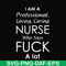 FN000730-I am a professional loving caring nurse who says fuck svg, png, dxf, eps file FN000730.jpg
