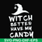 HLW24072014-Witch better have my candy svg, halloween svg, png, dxf, eps digital file HLW24072014.jpg