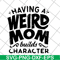 MTD20042106-Having a weird mom builds character svg, Mother's day svg, eps, png, dxf digital file MTD20042106.jpg