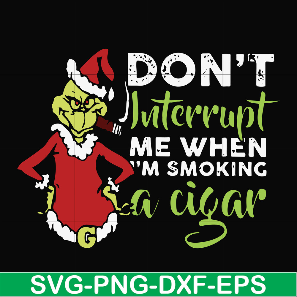 NCRM0066-Don't interrupt me when i'm smoking a cigar svg, grinch christmas svg, png, dxf, eps digital file NCRM0066.jpg
