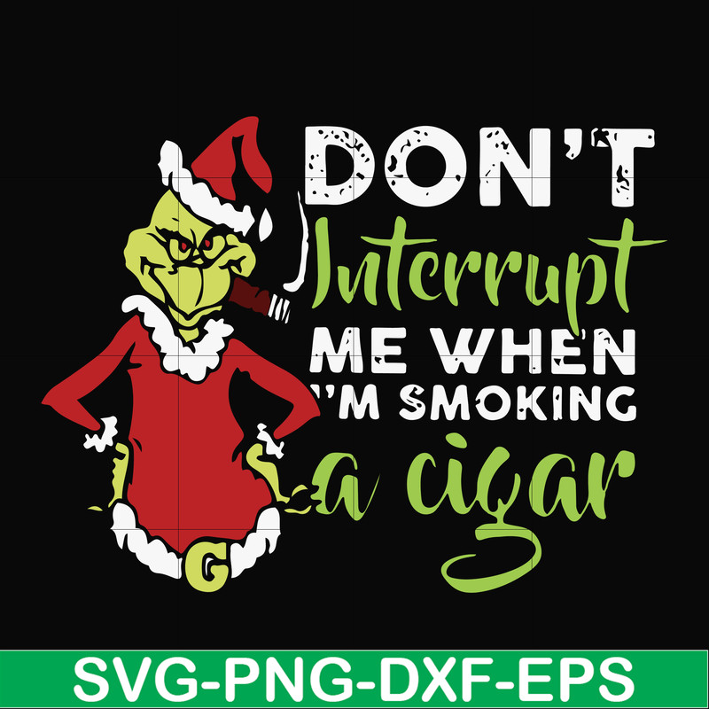 NCRM0066-Don't interrupt me when i'm smoking a cigar svg, grinch christmas svg, png, dxf, eps digital file NCRM0066.jpg