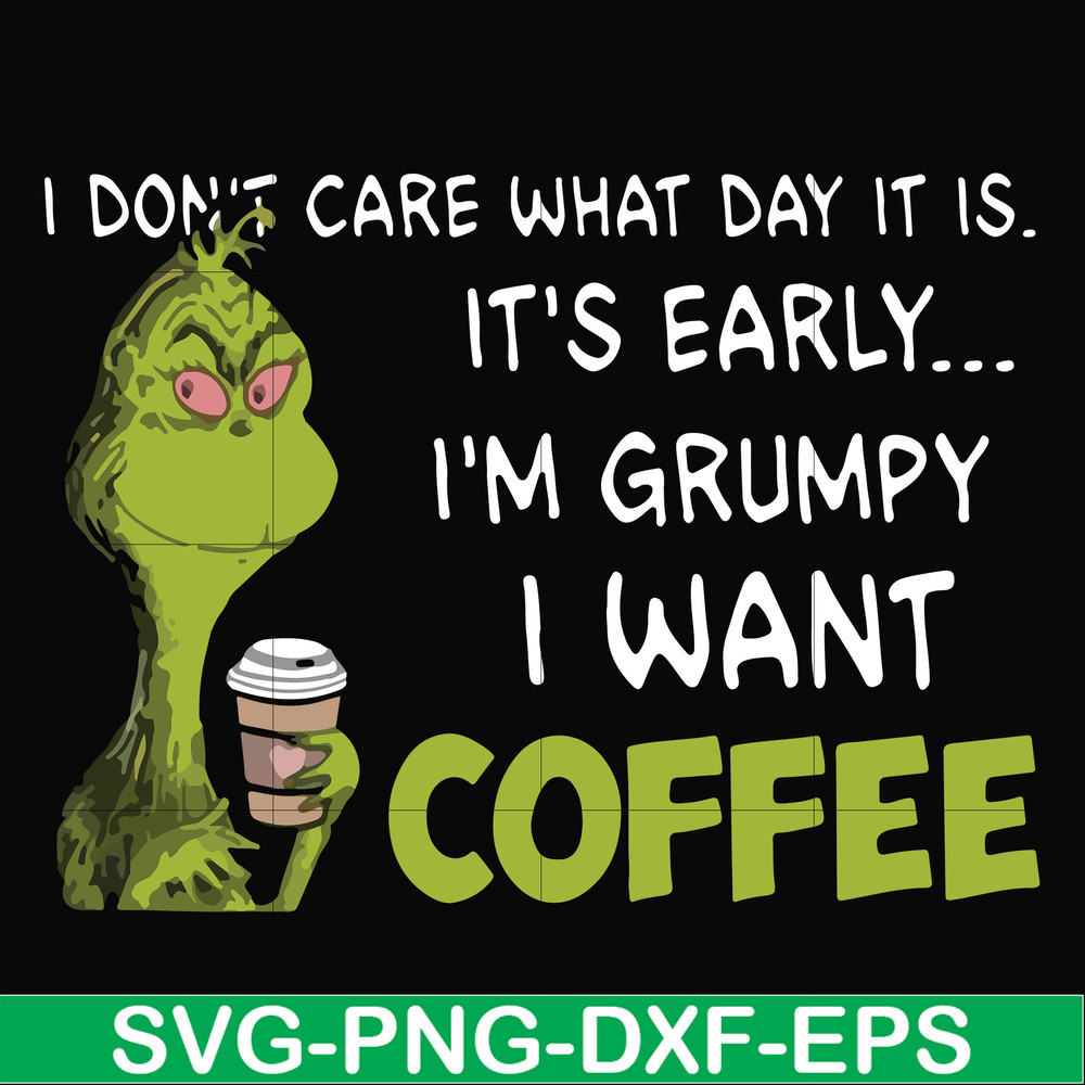 NCRM1307201-I dont care what day it is, its early, im grumpy i want coffee, grinch svg, png, dxf, eps digital file NCRM1307201.jpg