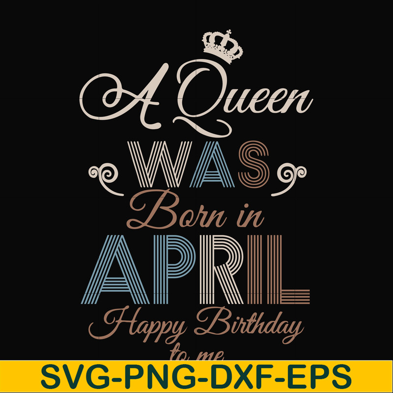 BD0076-A Queen Was Born In April Happy Birthday To Me svg, png, dxf, eps digital file BD0076.jpg