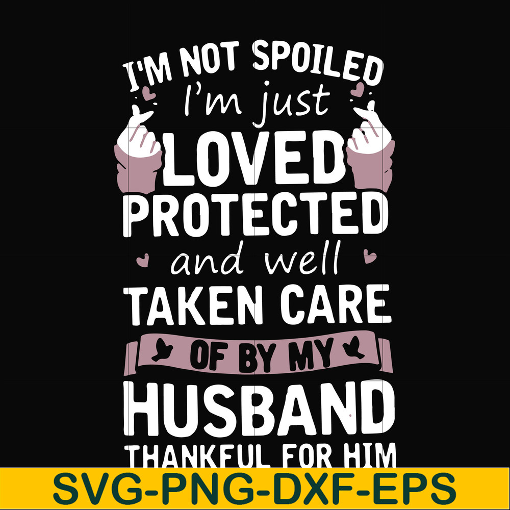 FN000134-I'm not spoiled I'm just loved protected and well taken care of by my husband thankful for him svg, png, dxf, eps file FN000134.jpg