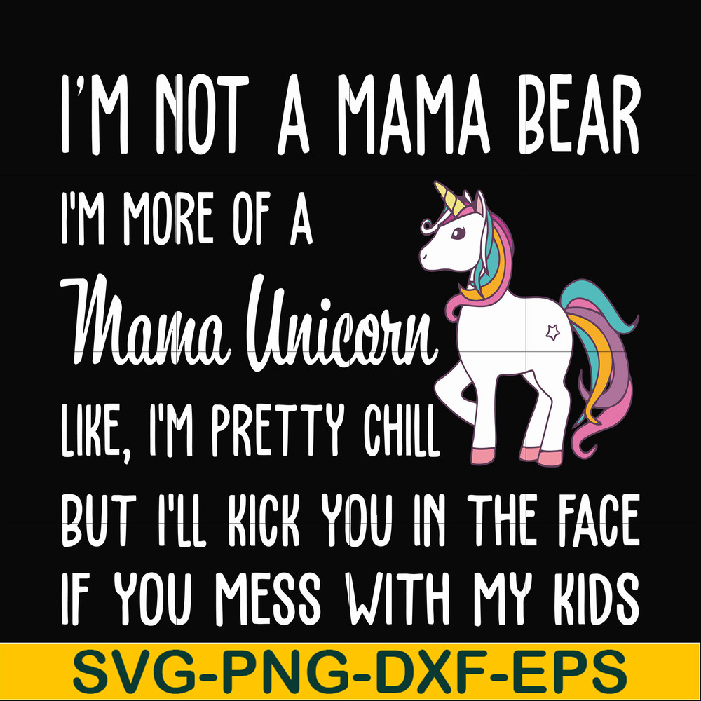 FN000264-I'm not a mama bear I'm more of a mama unicorn Uke I'm pretty chill but I'll kick you in the face if you mess with my kids svg, png, dxf, eps file FN00