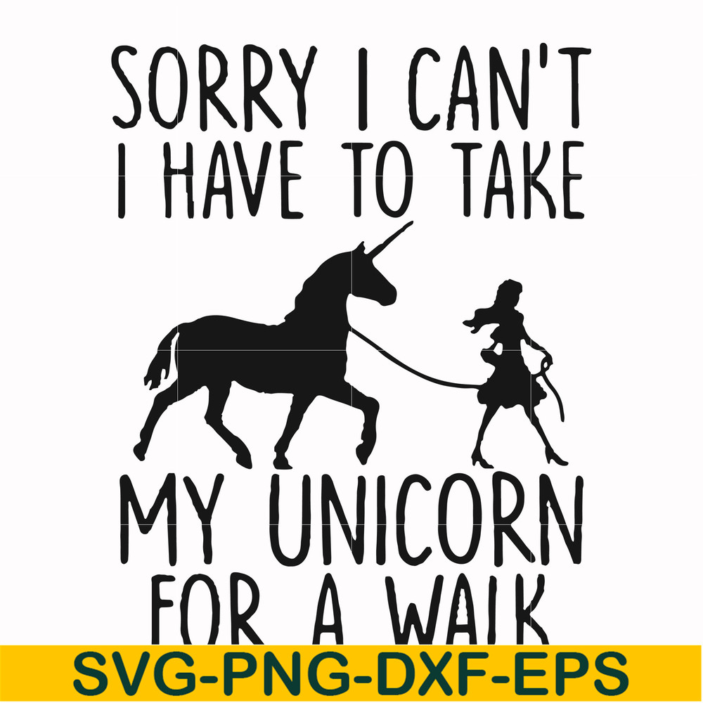 FN000293-Sorry I can't I have to take my unicorn for a walk svg, png, dxf, eps file FN000293.jpg