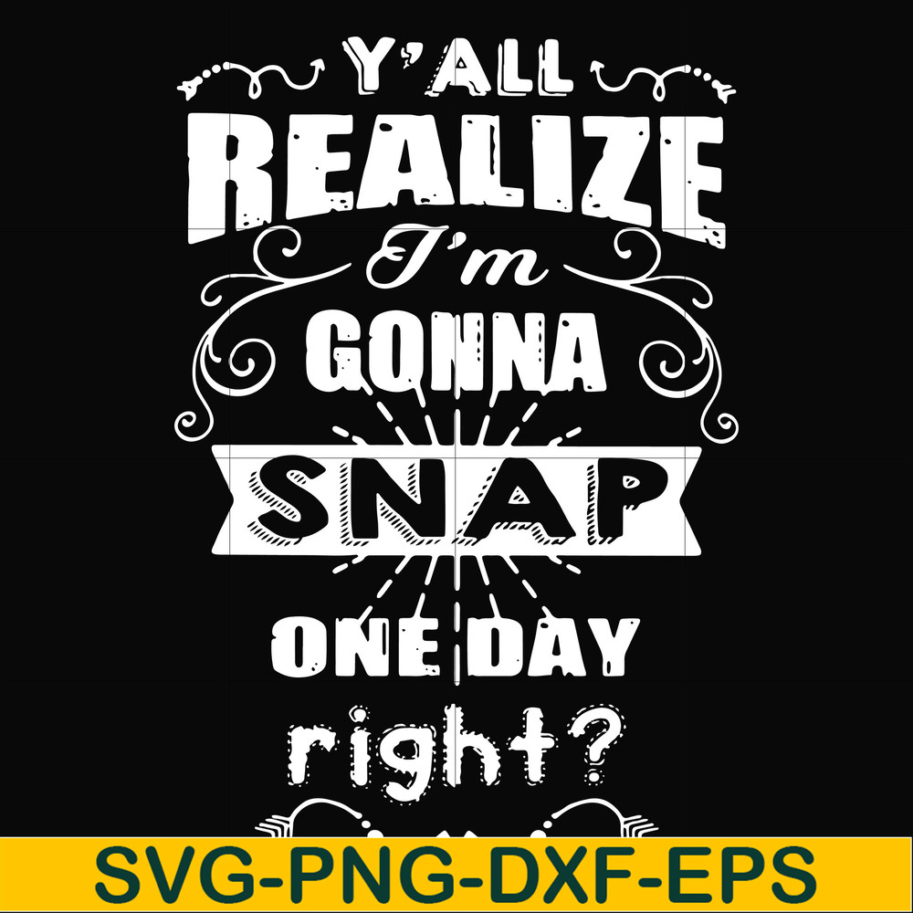 FN000314-Y'all realize I'm gonna snap one day right svg, png, dxf, eps file FN000314.jpg
