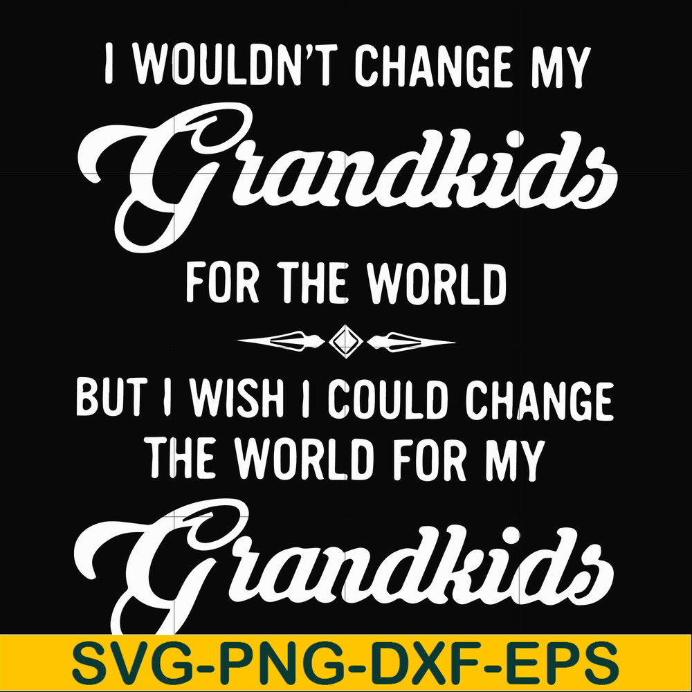 FN000332-I wouldn't change my grandkids for the world but I wish I could change the world for my grandkids svg, png, dxf, eps file FN000332.jpg