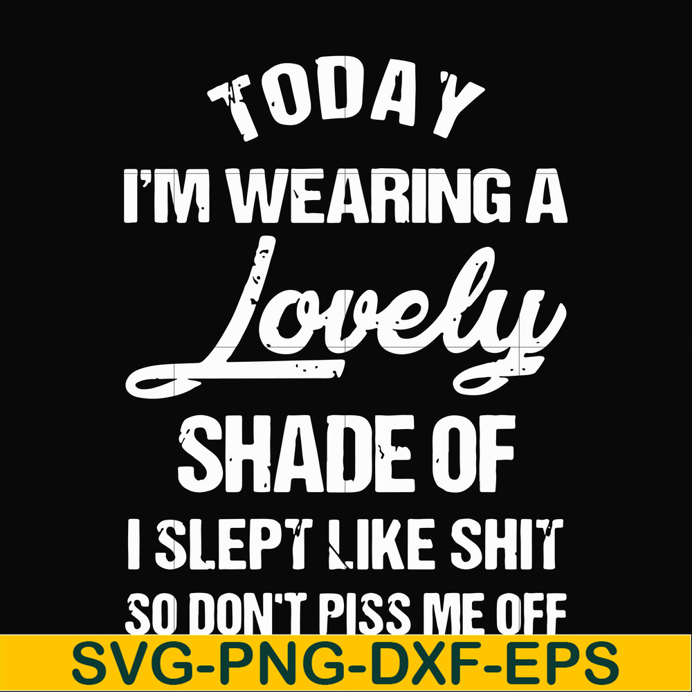 FN000341-Today I'm wearing a lovely shade of I slept like shit so don't piss me off svg, png, dxf, eps file FN000341.jpg