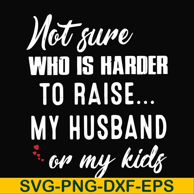 FN000381-Not sure who is harder to raise my husband or my kids svg, png, dxf, eps file FN000381.jpg