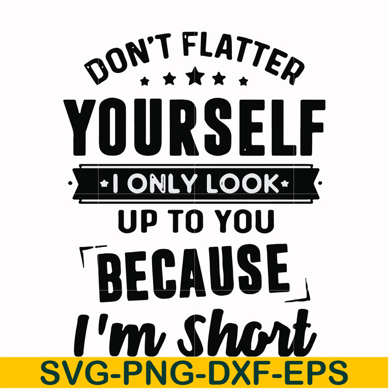 FN00046-Don't flatter yourself I only look up to you because I'm short svg, png, dxf, eps file FN00046.jpg