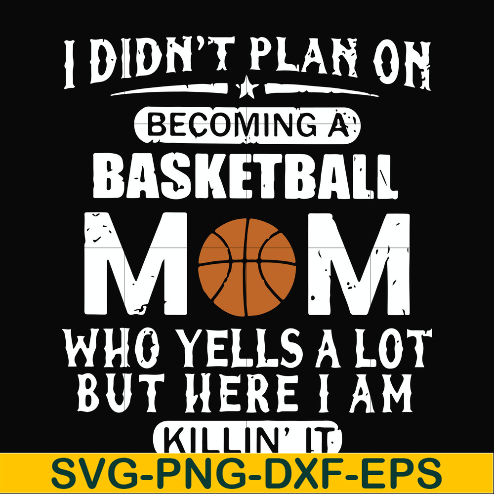 FN000462-I didn't plan on becoming a basketball mom who yells a lot but here I am killin' it svg, png, dxf, eps file FN000462.jpg