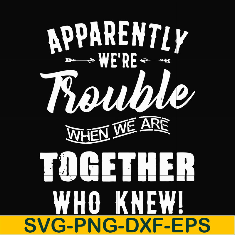 FN00054-Apparently we're trouble when we are together who knew svg, png, dxf, eps file FN00054.jpg