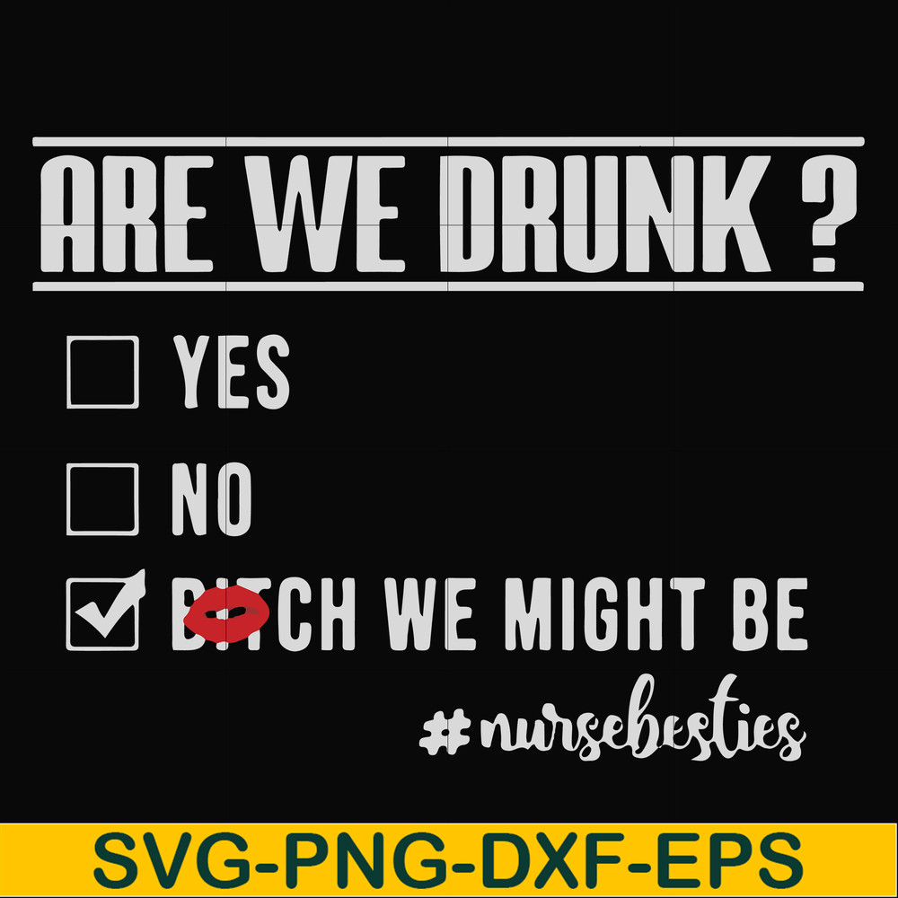 FN000678-Are we drunk yes no bitch we might be #nursebesties svg, png, dxf, eps file FN000678.jpg