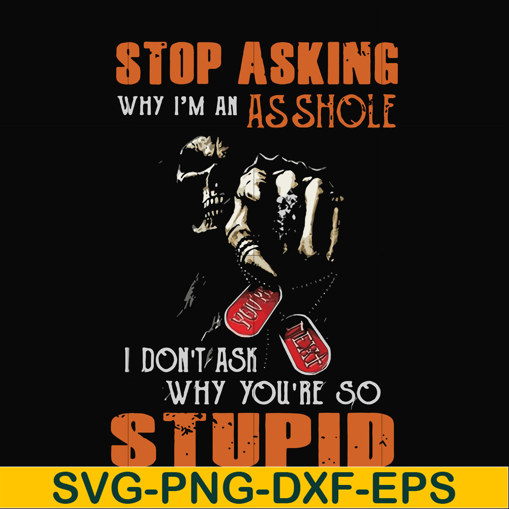 FN000701-Stop asking why I'm an asshole I don't ask why you're so stupid svg, png, dxf, eps file FN000701.jpg