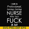FN000730-I am a professional loving caring nurse who says fuck svg, png, dxf, eps file FN000730.jpg