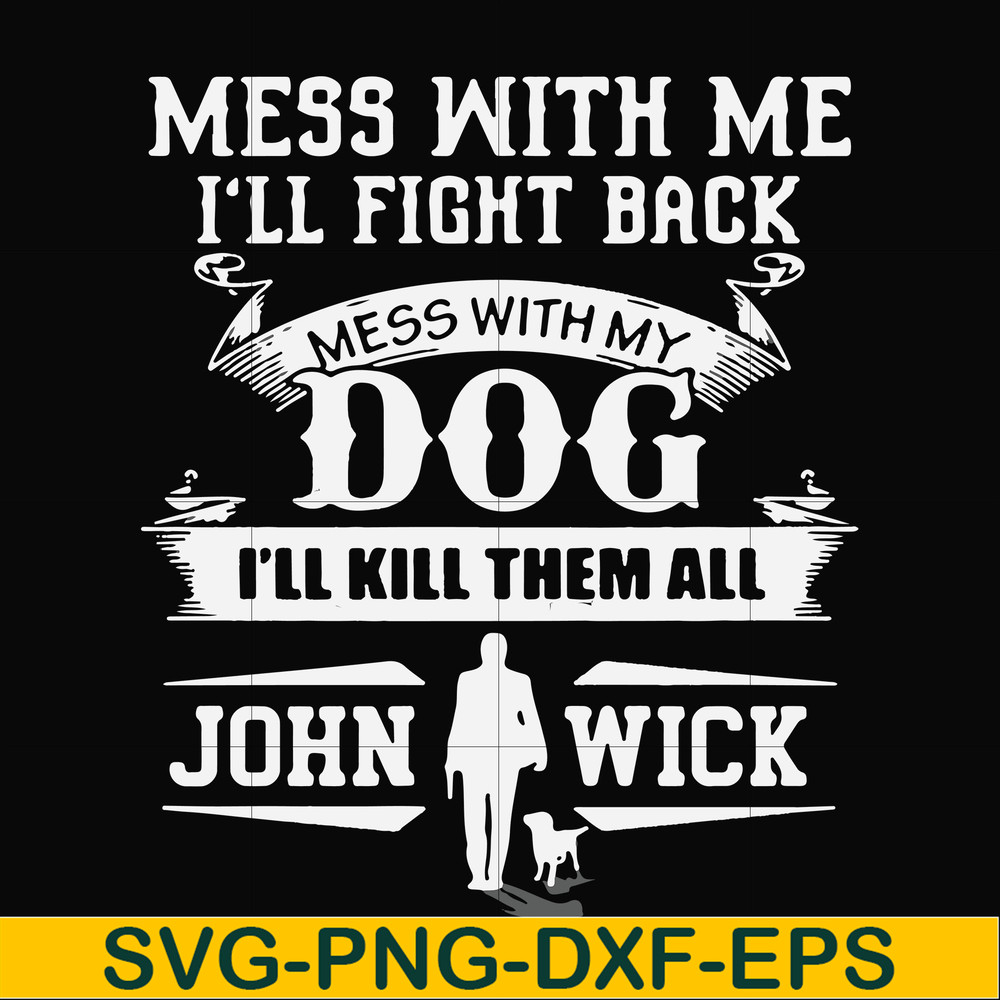 FN000747-Mess with me I'll fight back mess with my dog I'll kill them all John Wick svg, png, dxf, eps file FN000747.jpg