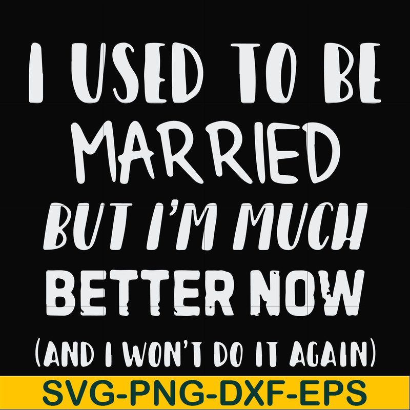 FN000762-I used to be married but I'm much better now and I won't do it again svg, png, dxf, eps file FN000762.jpg