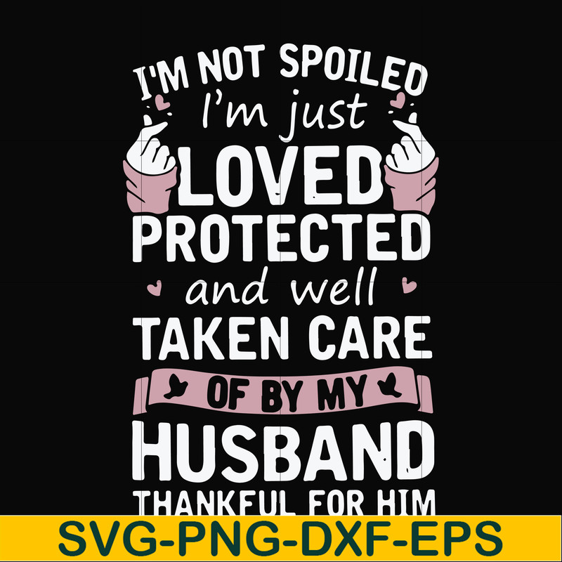 FN000794-I'm not spoiled I'm just loved protected and well taken care of by my husband thankful for him svg, png, dxf, eps file FN000794.jpg