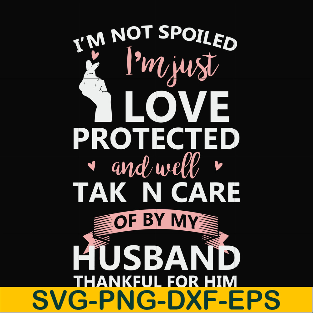 FN000795-I'm not spoiled I'm just loved protected and well taken care of by my husband thankful for him svg, png, dxf, eps file FN000795.jpg