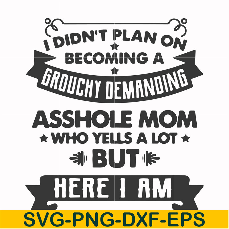 FN000819-I didn't plan on becoming a grouchy demanding asshole mom who yells a lot but here I am svg, png, dxf, eps file FN000819.jpg