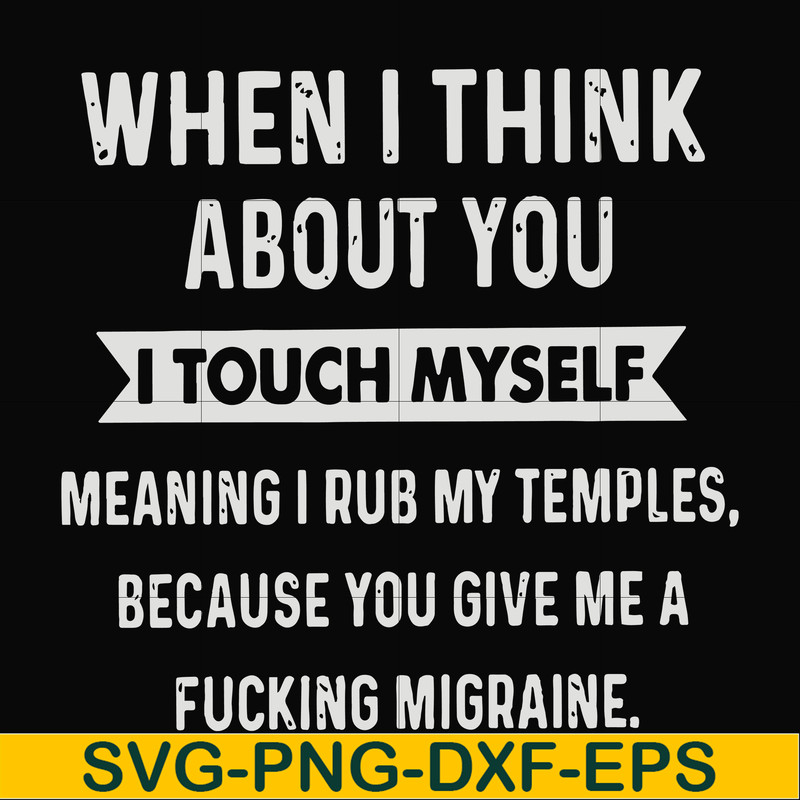FN00082-When I think about you I touch myself meaning I rub my temples because you give me a fucking migraine svg, png, dxf, eps file FN00082.jpg