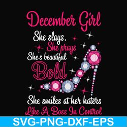 december girl she slays, she prays she's beautiful bold she smiles at her haters like a boss in control svg, birthday sv
