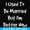 FN000100-I used to be married but I'm better now svg, png, dxf, eps file FN000100.jpg