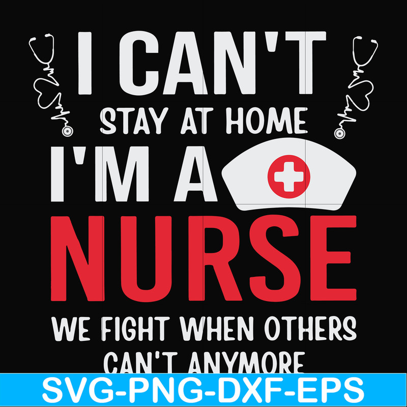 FN0001018-I can't stay at home I'm a nurse we fight when others can't anymore svg, png, dxf, eps file FN0001018.jpg