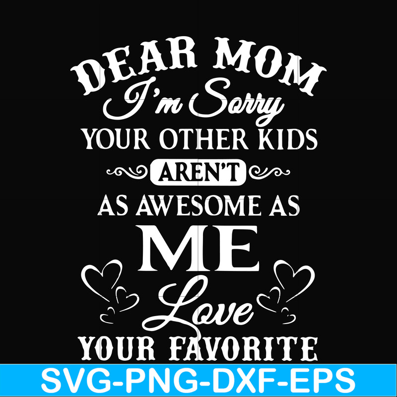 FN000108-Dear Mom I'm sorry your other kids aren't as awesome as me love your favorite svg, png, dxf, eps file FN000108.jpg