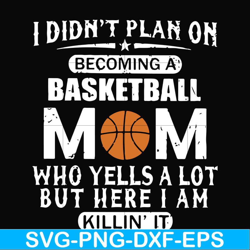 FN000217-I didn't plan on becoming a basketball Mom who yells a lot but here I am killin' it svg, png, dxf, eps file FN000217.jpg