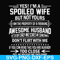 FN000219-Yes! I'm a spoiled wife but not yours I am the property of a freaking awesome husband don't flirt with me svg, png, dxf, eps file FN000219.jpg