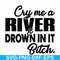 FN000286-Cry me a river drown in it bitch svg, png, dxf, eps file FN000286.jpg