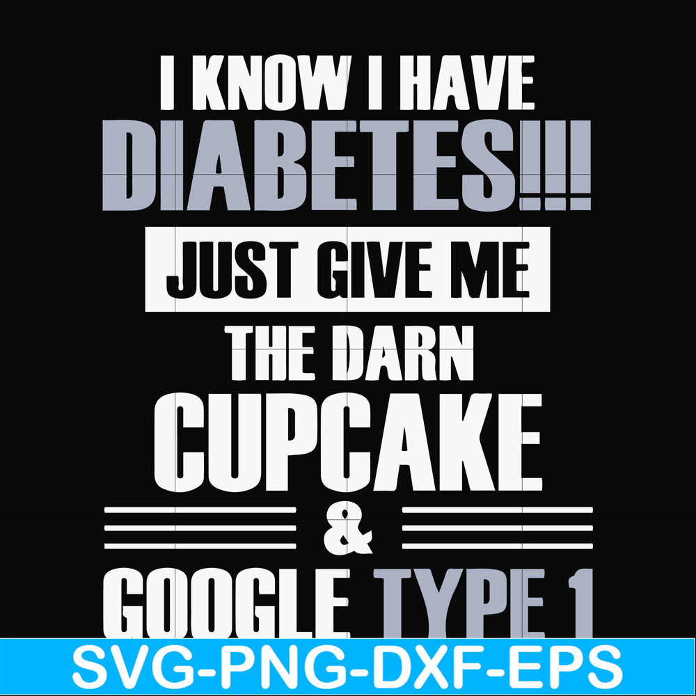 FN000289-I know I have diabetes just give me the darn cupcake google type 1 svg, png, dxf, eps file FN000289.jpg