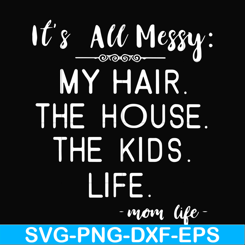 FN000327-It's all messy my hair the house the kids life svg, png, dxf, eps file FN000327.jpg