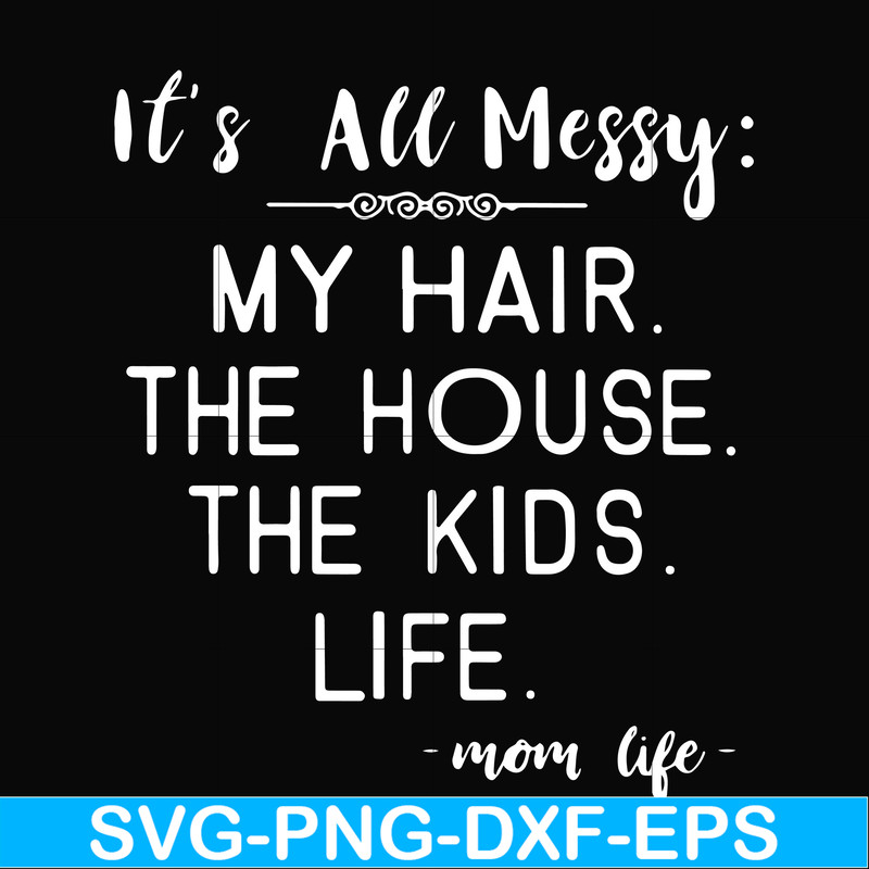 FN000327-It's all messy my hair the house the kids life svg, png, dxf, eps file FN000327.jpg
