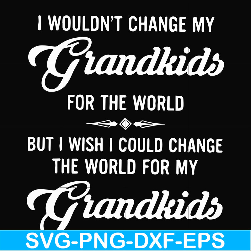 FN000332-I wouldn't change my grandkids for the world but I wish I could change the world for my grandkids svg, png, dxf, eps file FN000332.jpg