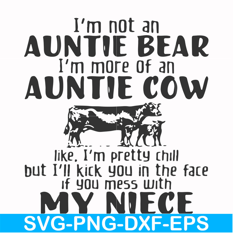FN000360-I'm not an auntie bear I'm more of an auntie cow like I'm pretty chill but I'll kick you in the face if you mess with my niece svg, png, dxf, eps file