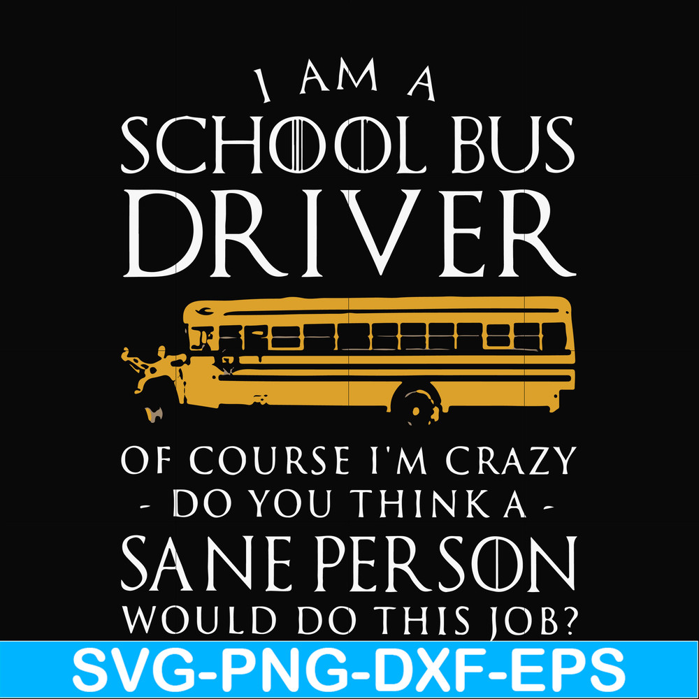 FN000363-I am a school bus driver of course i'm crazy do you think a sane person would do this job svg, png, dxf, eps file FN000363.jpg